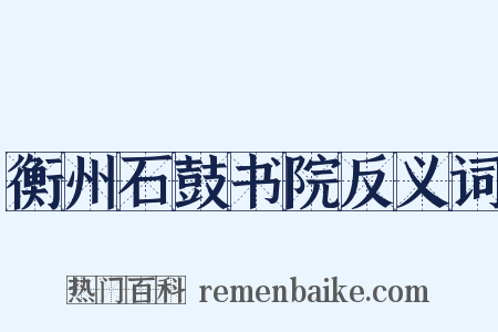 衡州石鼓书院反义词是什么意思的图片